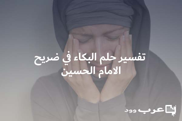 تفسير حلم البكاء في ضريح الامام الحسين