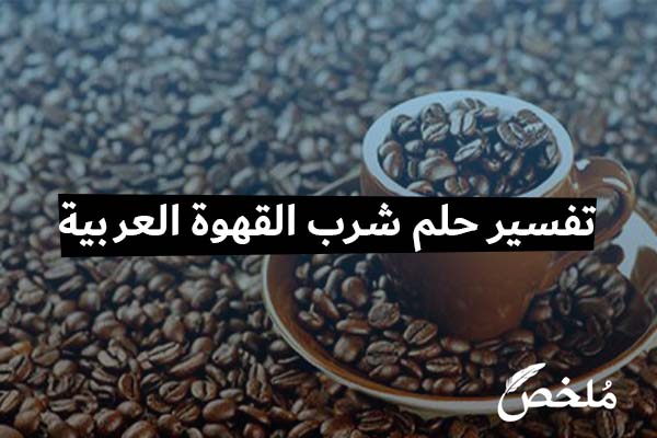 تفسير حلم شرب القهوة العربية للعزباء